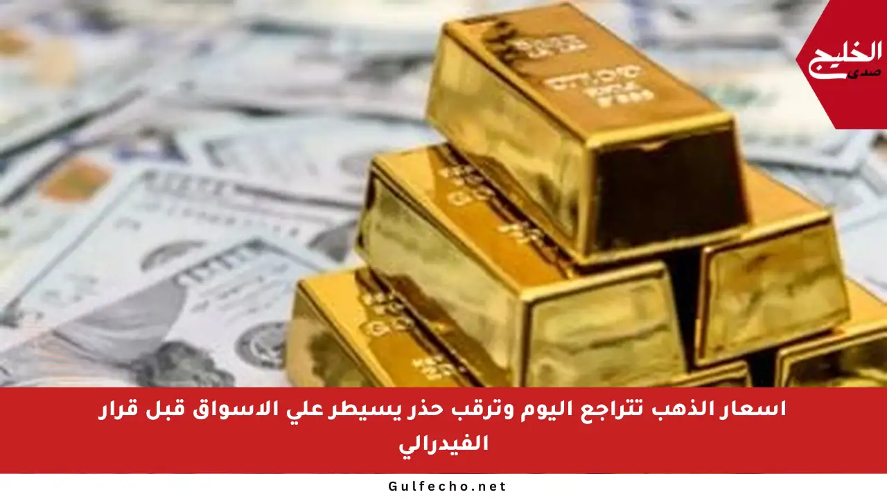 أسعار الذهب تتراجع اليوم وترقب حذر يسيطر على الأسواق قبل قرار الفيدرالي